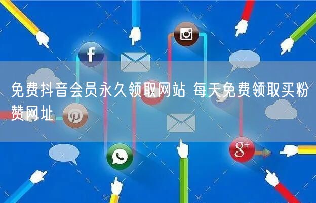 免费抖音会员永久领取网站 每天免费领取买粉赞网址