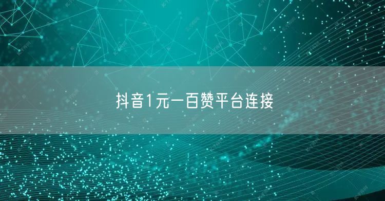 抖音1元一百赞平台连接