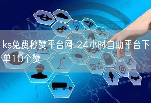 ks免费秒赞平台网 24小时自助平台下单10个赞