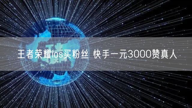 王者荣耀ios买粉丝 快手一元3000赞真人