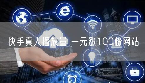 快手真人播放量 一元涨100粉网站