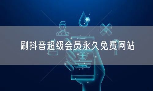 刷抖音超级会员永久免费网站