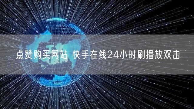 点赞购买网站 快手在线24小时刷播放双击