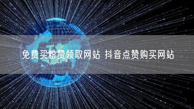 免费买粉赞领取网站 抖音点赞购买网站