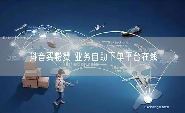 抖音买粉赞 业务自助下单平台在线