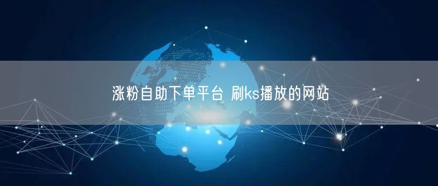涨粉自助下单平台 刷ks播放的网站