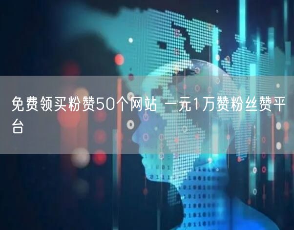 免费领买粉赞50个网站 一元1万赞粉丝赞平台
