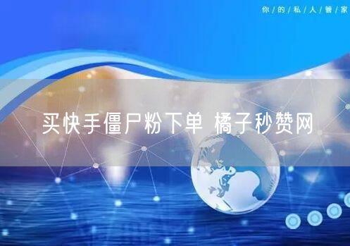 买快手僵尸粉下单 橘子秒赞网
