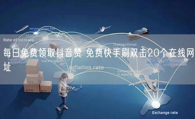 每日免费领取抖音赞 免费快手刷双击20个在线网址