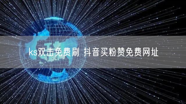 ks双击免费刷 抖音买粉赞免费网址