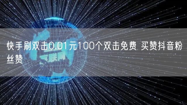 快手刷双击0.01元100个双击免费 买赞抖音粉丝赞