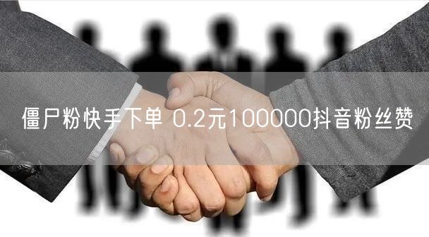 僵尸粉快手下单 0.2元100000抖音粉丝赞