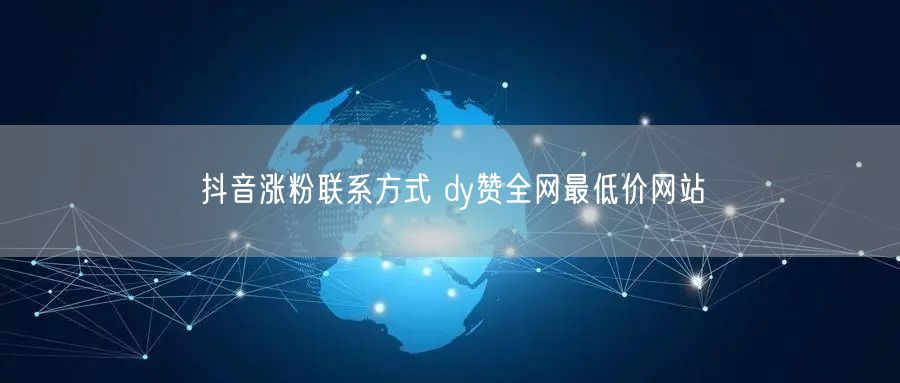 抖音涨粉联系方式 dy赞全网最低价网站