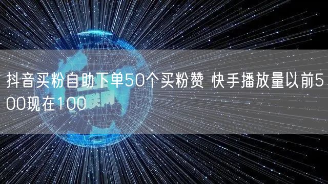 抖音买粉自助下单50个买粉赞 快手播放量以前500现在100