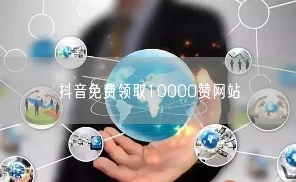 抖音免费领取10000赞网站