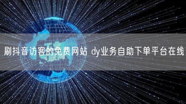 刷抖音访客的免费网站 dy业务自助下单平台在线