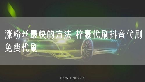 涨粉丝最快的方法 梓豪代刷抖音代刷免费代刷