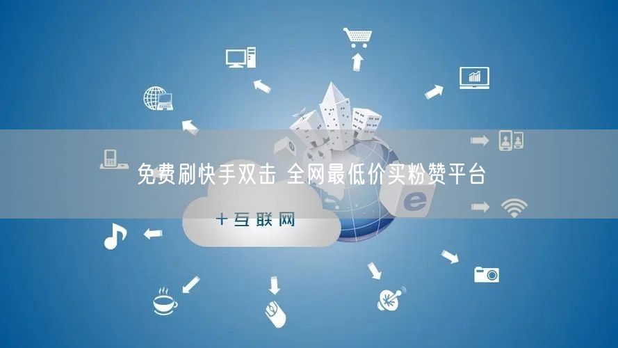免费刷快手双击 全网最低价买粉赞平台