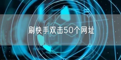刷快手双击50个网址