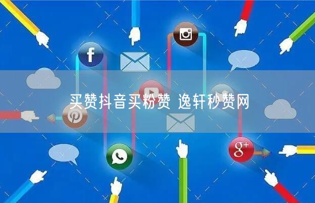 买赞抖音买粉赞 逸轩秒赞网