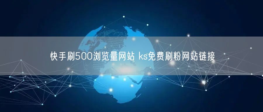 快手刷500浏览量网站 ks免费刷粉网站链接