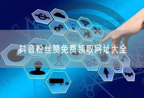 抖音粉丝赞免费领取网址大全