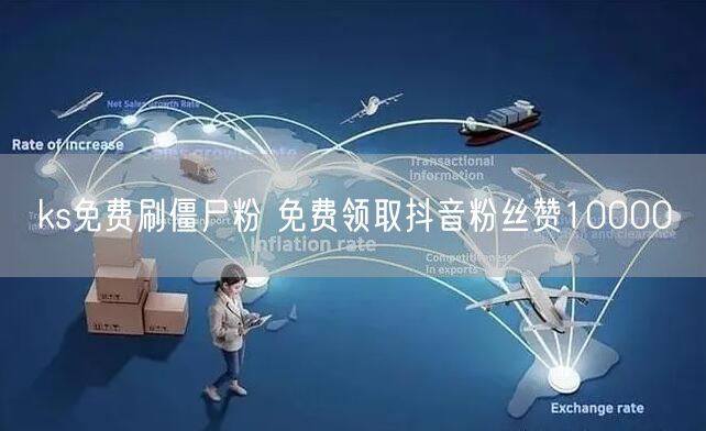 ks免费刷僵尸粉 免费领取抖音粉丝赞10000