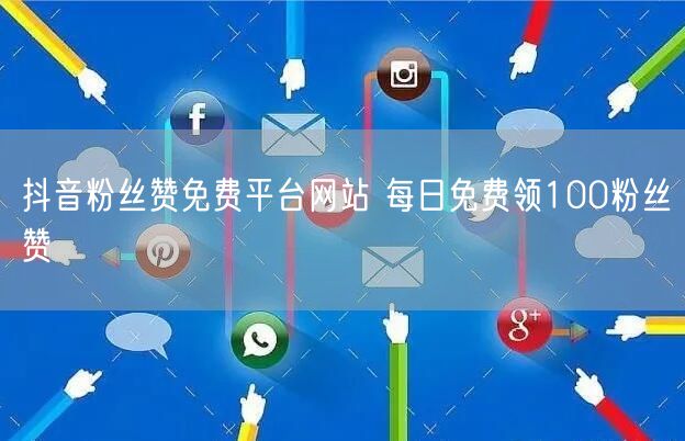 抖音粉丝赞免费平台网站 每日免费领100粉丝赞