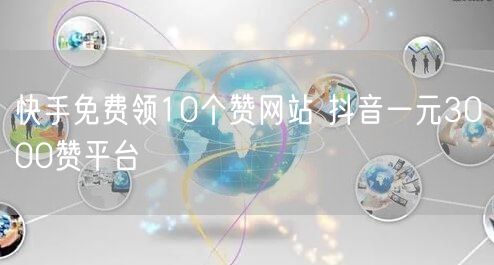 快手免费领10个赞网站 抖音一元3000赞平台