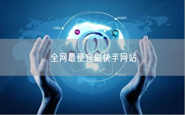 全网最便宜刷快手网站