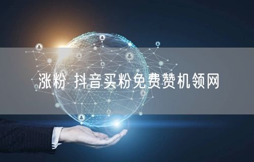 涨粉 抖音买粉免费赞机领网