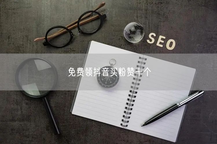 免费领抖音买粉赞十个